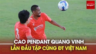 Full trọn vẹn buổi tập đầu tiên của Cao Pendant Quang Vinh tại ĐT Việt Nam