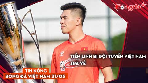 Tin nóng BĐVN 31/5: Tiến Linh bị đội tuyển Việt Nam trả về?