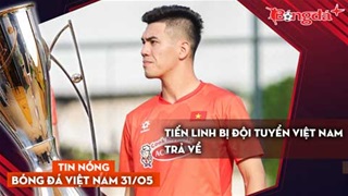 Tin nóng BĐVN 31/5: Tiến Linh bị đội tuyển Việt Nam trả về?