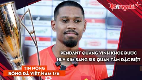 Tin nóng BĐVN 1/6: Pendant Quang Vinh khoe được HLV Kim Sang Sik quan tâm đặc biệt
