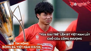 Tin nóng BĐVN 3/6: "Vua giải trẻ" lên ĐT Việt Nam lấy chỗ của Công Phượng