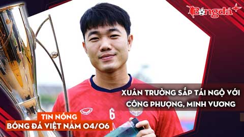 Tin nóng BĐVN 46: Xuân Trường sắp tái ngộ Công Phượng, Minh Vương