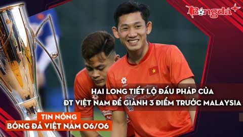 Tin nóng BĐVN 6/6:  Hai Long tiết lộ đấu pháp của ĐT Việt Nam để giành 3 điểm trước Malaysia