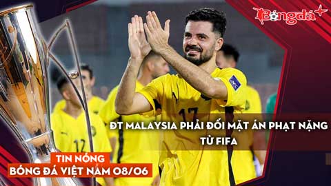 Tin nóng BĐVN 8/6: ĐT Malaysia đang phải đối mặt án phạt nặng từ FIFA