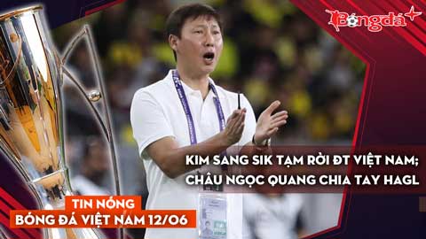 Tin nóng BĐVN 12/6: HLV Kim Sang Sik tạm rời ĐT Việt Nam; Châu Ngọc Quang chia tay HAGL