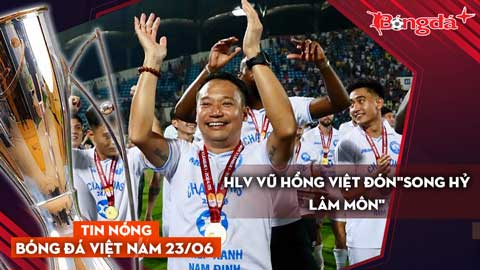 Tin nóng BĐVN 23/6: HLV Vũ Hồng Việt đón