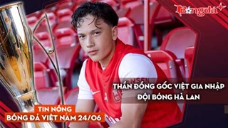 Tin nóng BĐVN 24/6: Thần đồng gốc Việt gia nhập đội bóng Hà Lan