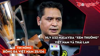 Tin nóng BĐVN 25/6: HLV U23 Malaysia “xem thường” Việt Nam và Thái Lan