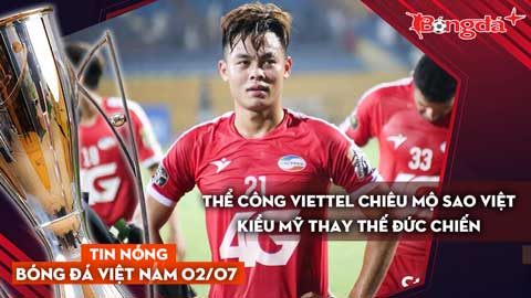 Tin nóng BĐVN 2/7: Thể Công Viettel chiêu mộ sao Việt kiều Mỹ thay thế Đức Chiến