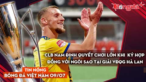 Tin nóng BĐVN 9/7: CLB Nam Định quyết chơi lớn khi ký hợp đồng với ngôi sao tại giải VĐQG Hà Lan