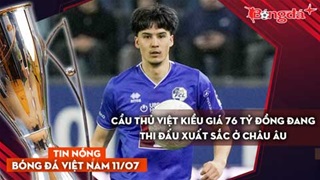 Tin nóng BĐVN 11/7: Cầu thủ Việt kiều giá 76 tỷ đồng đang thi đấu xuất sắc ở châu Âu