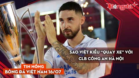 Tin nóng BĐVN 16/7: Sao Việt kiều “quay xe” với CLB Công An Hà Nội