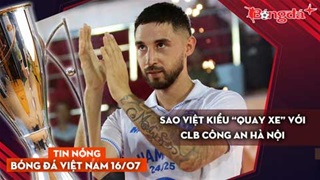 Tin nóng BĐVN 16/7: Sao Việt kiều “quay xe” với CLB Công An Hà Nội