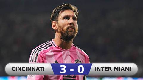 Kết quả Cincinnati 3-0 Inter Miami: Messi hết thăng hoa