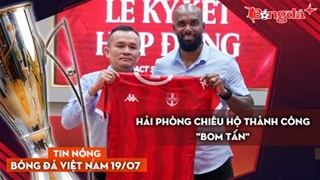 Tin nóng BĐVN 19/7: Hải Phòng chiêu hộ thành công "bom tấn"