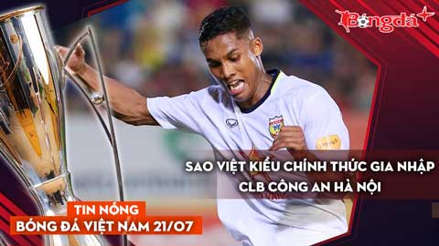Tin nóng BĐVN 21/7: Sao Việt Kiều chính thức gia nhập CLB Công an Hà Nội