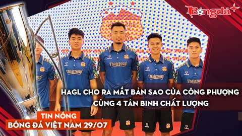 Tin nóng BĐVN 29/7: HAGL cho ra mắt bản sao của Công Phượng cùng 4 tân binh chất lượng