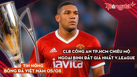 Tin nóng BĐVN 5/8: CLB Công an TP.HCM chiêu mộ ngoại binh đắt giá nhất V.League