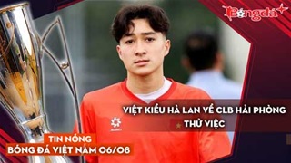 Tin nóng BĐVN 6/8: Việt kiều Hà Lan về CLB Hải Phòng thử việc