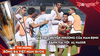 Tin nóng BĐVN 18/8: Giá trị chuyển nhượng của Nam Định sánh vai với  Al Nassr