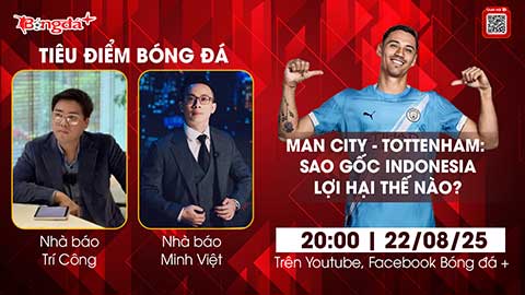 Tiêu điểm bóng đá 22/8: Man City vs Tottenham - Sao gốc Indonesia lợi hại thế nào?