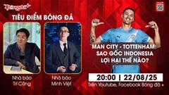 Tiêu điểm bóng đá 22/8: Man City vs Tottenham - Sao gốc Indonesia lợi hại thế nào?