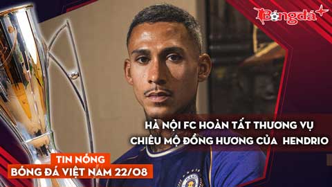 Tin nóng BĐVN 22/8: Hà Nội FC hoàn tất thương vụ chiêu mộ đồng hương của  Hendrio