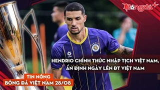 Tin nóng BĐVN 28/8: Hendrio chính thức nhập tịch Việt Nam, ấn định ngày lên ĐT Việt Nam