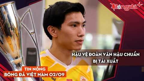 Tin nóng BĐVN 2/9:  Hậu vệ Đoàn Văn Hậu chuẩn bị tái xuất