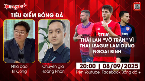 Tiêu điểm bóng đá 8/9: Thái Lan 'vỡ trận' vì Thai League lạm dụng ngoại binh