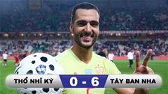 Kết quả Thổ Nhĩ Kỳ 0-6 Tây Ban Nha: Chủ nhà đại bại