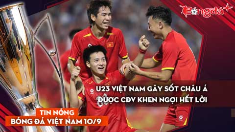 Tin nóng BĐVN 10/9: U23 Việt Nam gây sốt châu Á khiến CĐV ngất ngây
