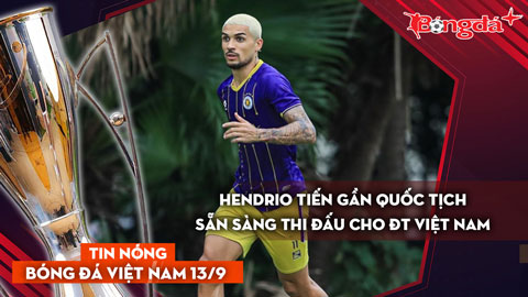 Tin nóng BĐVN 13/9: Hendrio tiến gần quốc tịch, sẵn sàng khoác áo ĐT Việt Nam