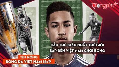 Tin nóng BĐVN 16/9: Cầu thủ giàu nhất thế giới sắp đến Việt Nam chơi bóng