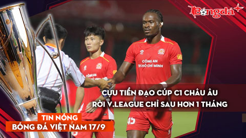 Tin nóng BĐVN 17/9: Cựu tiền đạo Cúp C1 châu Âu rời V-League chỉ sau hơn 1 tháng