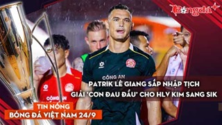 Tin nóng BĐVN 24/9: Patrik Lê Giang sắp nhập tịch, giải 'cơn đau đầu' cho HLV Kim Sang Sik