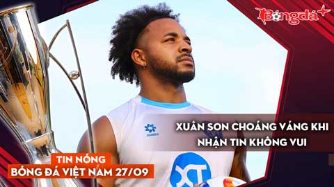 Tin nóng BĐVN 27/9: Xuân Son choáng váng khi nhận tin không vui
