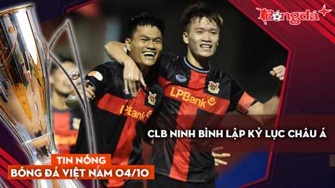 Tin nóng BĐVN 4/10: CLB Ninh Bình lập kỷ lục châu Á