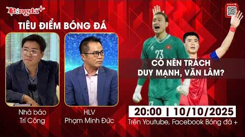 Tiêu điểm bóng đá 10/10: Có nên trách Duy Mạnh, Văn Lâm?