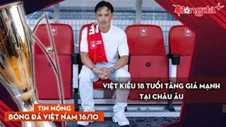 Tin nóng BĐVN 16/10: Việt kiều 18 tuổi tăng giá mạnh tại châu Âu