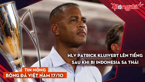 Tin nóng BĐVN 17/10: HLV Patrick Kluivert lên tiếng sau khi bị Indonesia sa thải