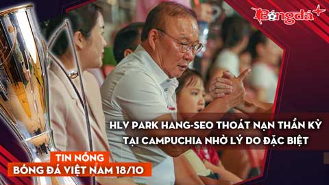Tin nóng BĐVN 18/10: HLV Park Hang-seo thoát nạn thần kỳ tại Campuchia nhờ lý do đặc biệt
