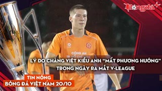 Tin nóng BĐVN 20/10: Lý do chàng Việt kiều Anh “mất phương hướng” trong ngày ra mắt V-League