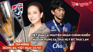 Tin nóng BĐVN 23/10: Việt Nam là nguyên nhân chính khiến Madam Pang sa thải HLV ĐT Thái Lan
