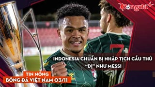 Tin nóng BĐVN 3/11: Indonesia chuẩn bị nhập tịch cầu thủ “dị” như Messi