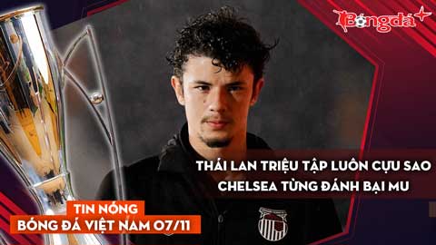 Tin nóng BĐVN 7/11: Thái Lan triệu tập luôn cựu sao Chelsea từng đánh bại MU