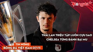 Tin nóng BĐVN 7/11: Thái Lan triệu tập luôn cựu sao Chelsea từng đánh bại MU