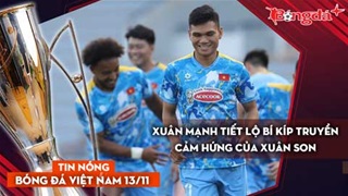Tin nóng BĐVN 13/11: Xuân Mạnh tiết lộ bí kíp truyền cảm hứng của Xuân Son