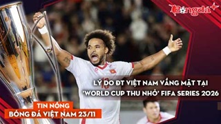 Tin nóng BĐVN 23/11: Lý do ĐT Việt Nam vắng mặt tại 'World Cup thu nhỏ' FIFA Series 2026