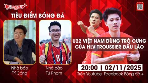 Tiêu điểm bóng đá 2/12: U22 Việt Nam dùng trò cưng của Troussier đấu Lào 